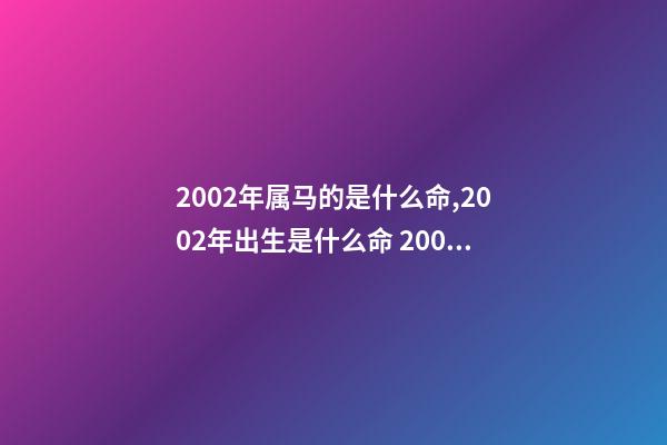2002年属马的是什么命,2002年出生是什么命 2002年属马是什么命-第1张-观点-玄机派
